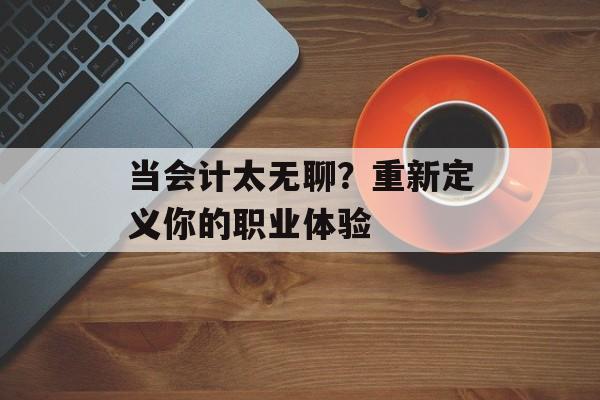 当会计太无聊？重新定义你的职业体验