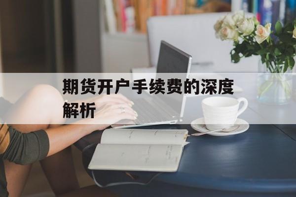 期货开户手续费的深度解析