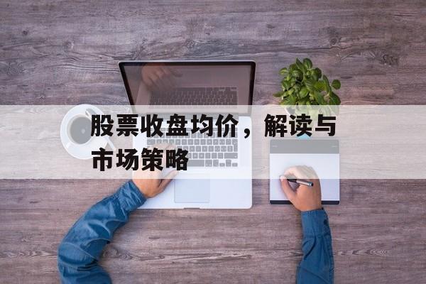 股票收盘均价，解读与市场策略
