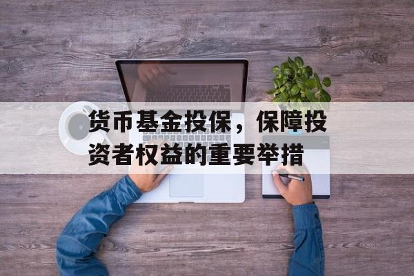 货币基金投保，保障投资者权益的重要举措