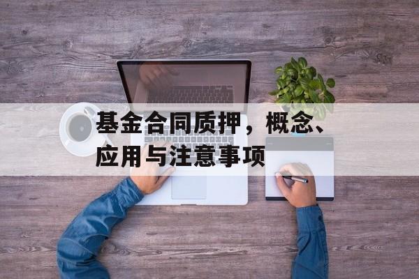 基金合同质押，概念、应用与注意事项