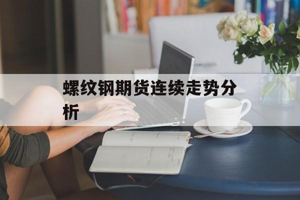 螺纹钢期货连续走势分析