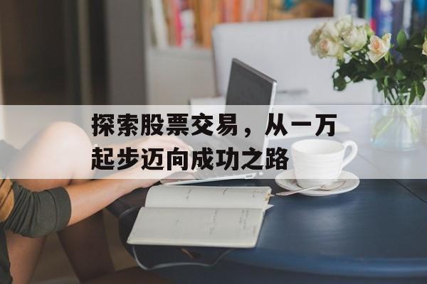 探索股票交易，从一万起步迈向成功之路