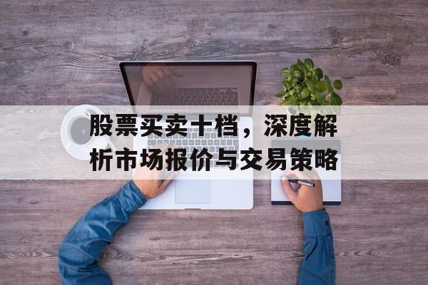 股票买卖十档，深度解析市场报价与交易策略