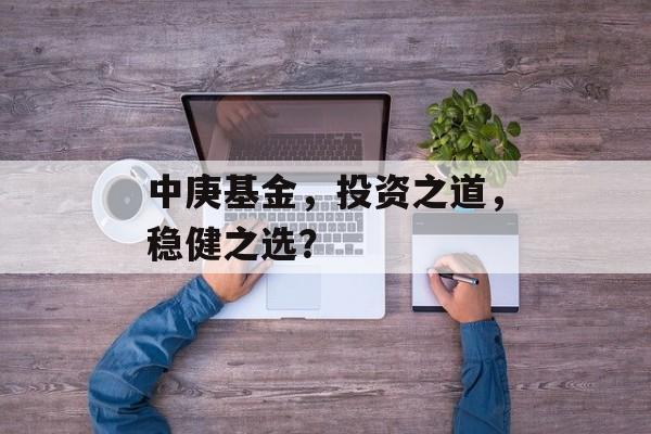 中庚基金，投资之道，稳健之选？