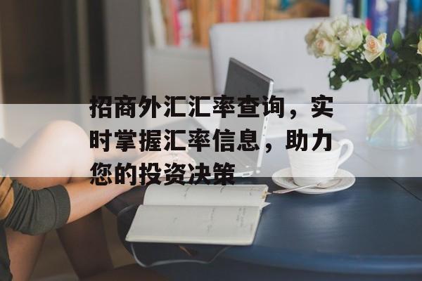 招商外汇汇率查询，实时掌握汇率信息，助力您的投资决策