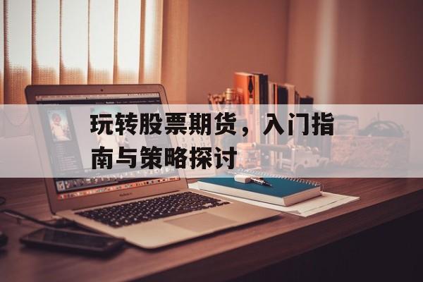 玩转股票期货，入门指南与策略探讨