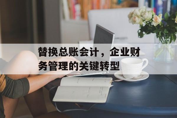 替换总账会计，企业财务管理的关键转型