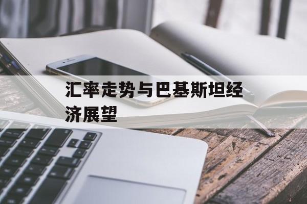 汇率走势与巴基斯坦经济展望