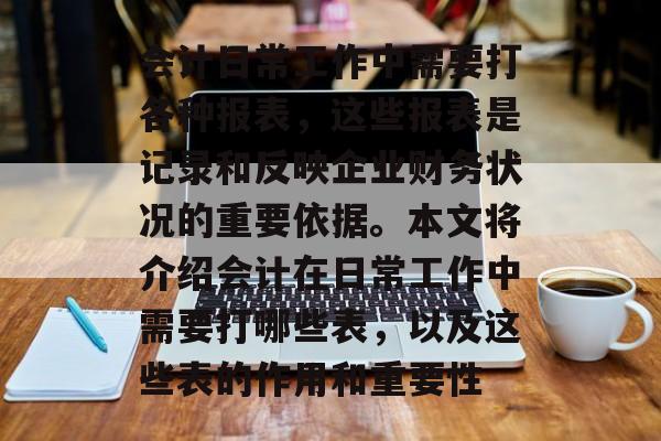 会计日常工作中需要打各种报表，这些报表是记录和反映企业财务状况的重要依据。本文将介绍会计在日常工作中需要打哪些表，以及这些表的作用和重要性