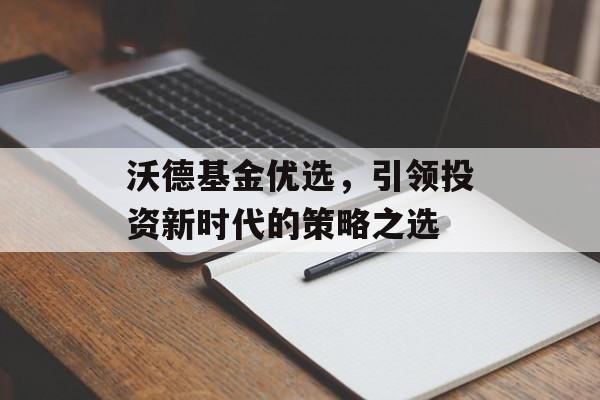 沃德基金优选，引领投资新时代的策略之选