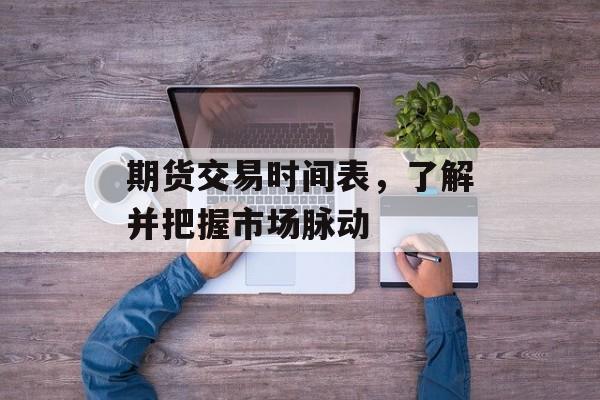 期货交易时间表，了解并把握市场脉动