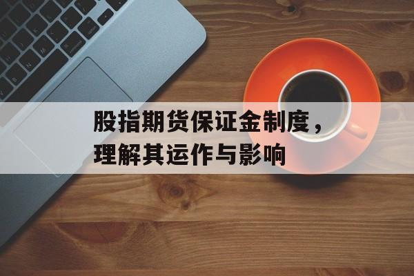 股指期货保证金制度，理解其运作与影响