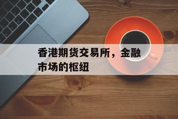 香港期货交易所，金融市场的枢纽