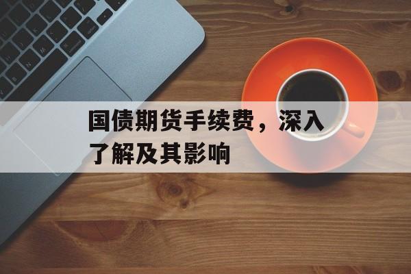 国债期货手续费，深入了解及其影响