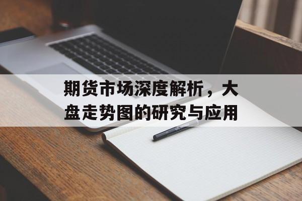 期货市场深度解析，大盘走势图的研究与应用