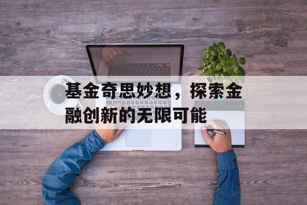 基金奇思妙想，探索金融创新的无限可能