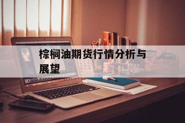 棕榈油期货行情分析与展望