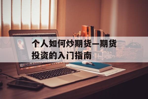 个人如何炒期货—期货投资的入门指南