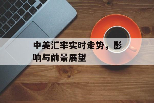 中美汇率实时走势，影响与前景展望