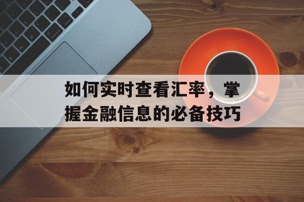 如何实时查看汇率，掌握金融信息的必备技巧