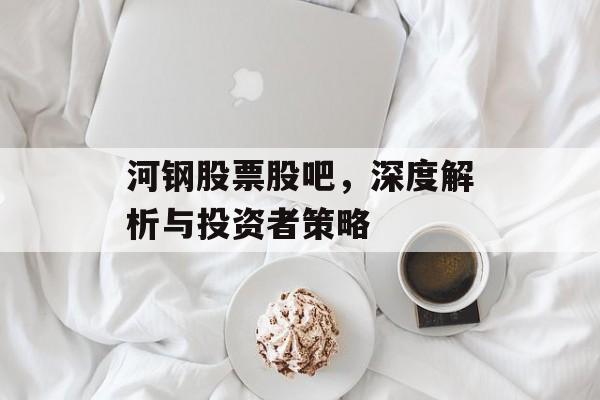 河钢股票股吧，深度解析与投资者策略