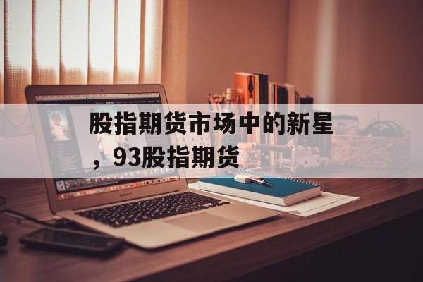 股指期货市场中的新星，93股指期货