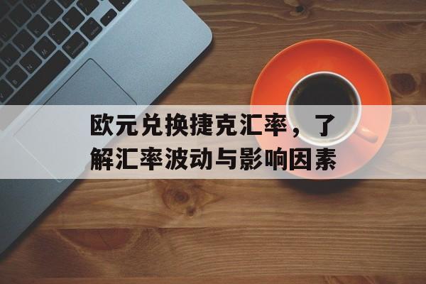 欧元兑换捷克汇率,了解汇率波动与影响因素 欧元兑换捷克汇率,了解汇率波动与影响因素