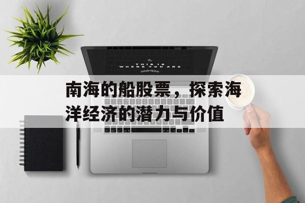 南海的船股票,探索海洋经济的潜力与价值 南海的船股票,探索海洋经济的潜力与价值