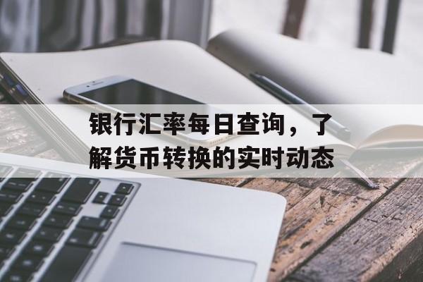 银行汇率每日查询,了解货币转换的实时动态 银行汇率每日查询,了解货币转换的实时动态