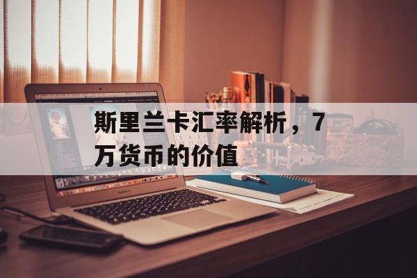 斯里兰卡汇率解析,7万货币的价值 斯里兰卡汇率解析,7万货币的价值