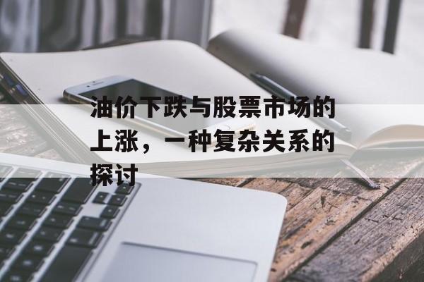 油价下跌与股票市场的上涨,一种复杂关系的探讨 油价下跌与股票市场的上涨,一种复杂关系的探讨