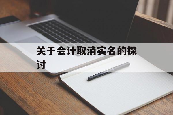 关于会计取消实名的探讨 关于会计取消实名的探讨