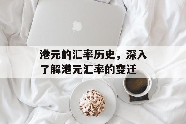 港元的汇率历史,深入了解港元汇率的变迁 港元的汇率历史,深入了解港元汇率的变迁