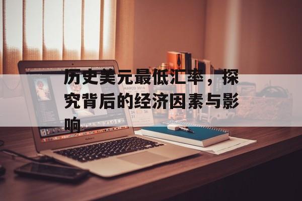 历史美元最低汇率,探究背后的经济因素与影响 历史美元最低汇率,探究背后的经济因素与影响