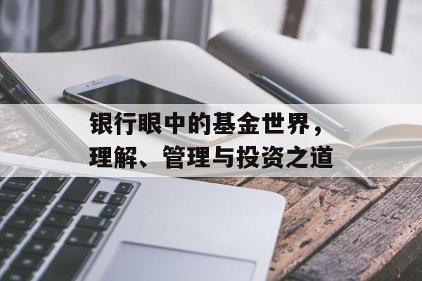 银行眼中的基金世界,理解、管理与投资之道 银行眼中的基金世界,理解、管理与投资之道