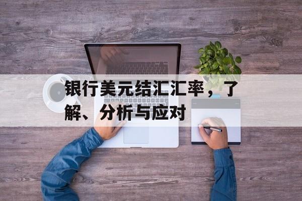银行美元结汇汇率,了解、分析与应对 银行美元结汇汇率,了解、分析与应对