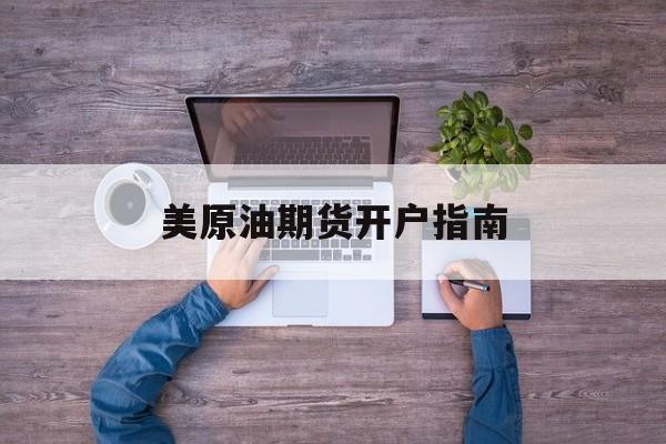 美原油期货开户指南 美原油期货开户指南