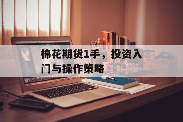 棉花期货1手，投资入门与操作策略