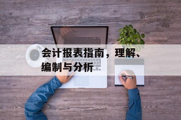 会计报表指南,理解、编制与分析 会计报表指南,理解、编制与分析