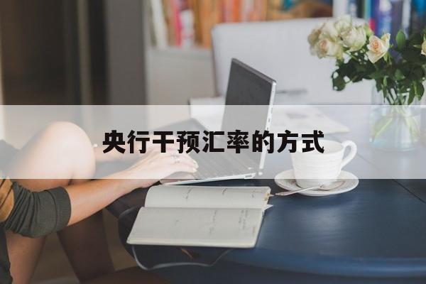 央行干预汇率的方式 央行干预汇率的方式