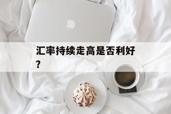 汇率持续走高是否利好？