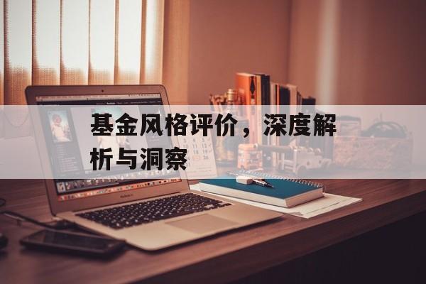 基金风格评价,深度解析与洞察 基金风格评价,深度解析与洞察