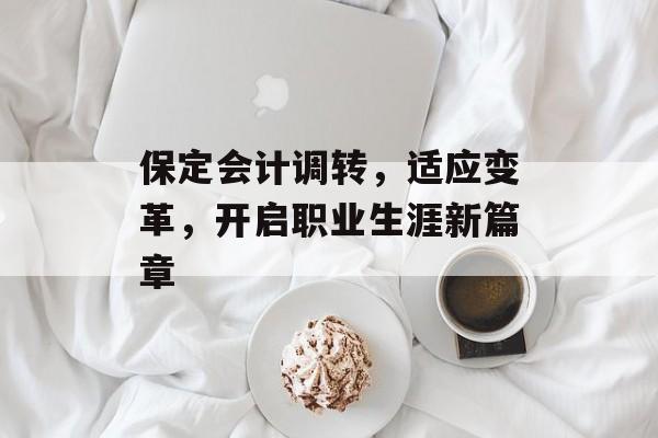 保定会计调转,适应变革,开启职业生涯新篇章 保定会计调转,适应变革,开启职业生涯新篇章