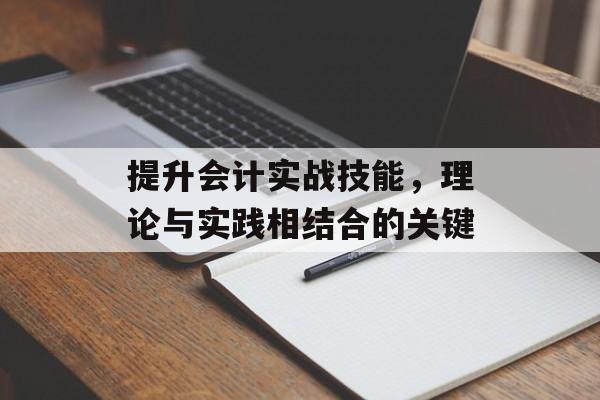 提升会计实战技能,理论与实践相结合的关键 提升会计实战技能,理论与实践相结合的关键