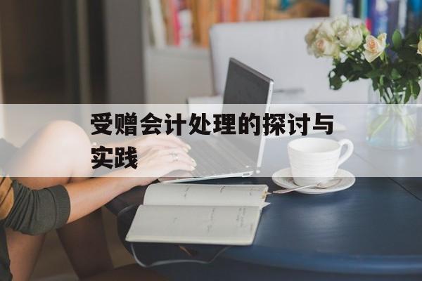 受赠会计处理的探讨与实践 受赠会计处理的探讨与实践