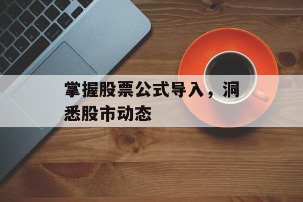 掌握股票公式导入，洞悉股市动态