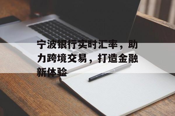 宁波银行实时汇率,助力跨境交易,打造金融新体验 宁波银行实时汇率,助力跨境交易,打造金融新体验