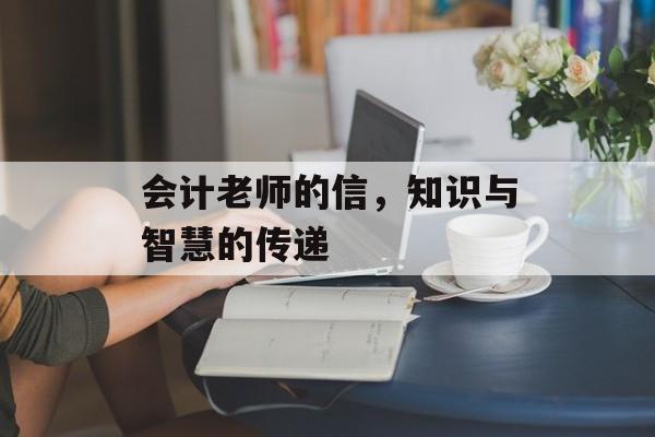 会计老师的信,知识与智慧的传递 会计老师的信,知识与智慧的传递