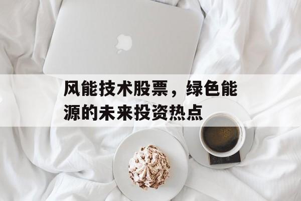 风能技术股票，绿色能源的未来投资热点